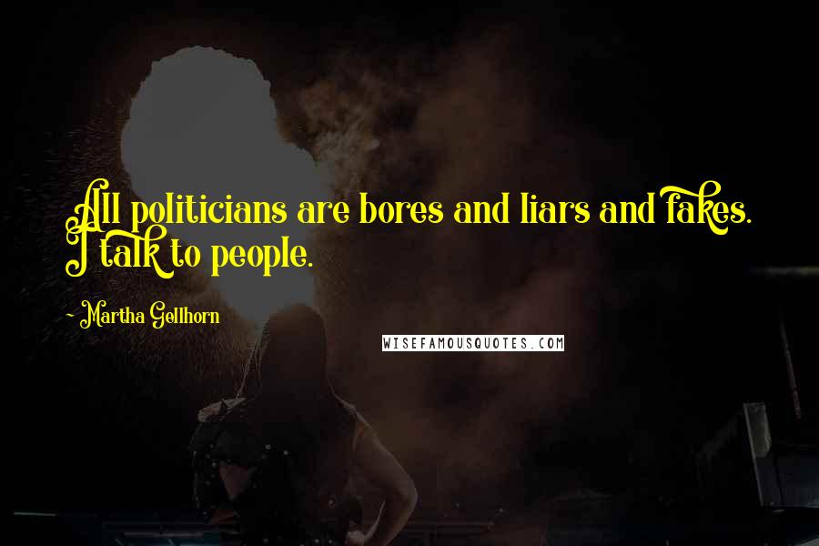 Martha Gellhorn Quotes: All politicians are bores and liars and fakes. I talk to people.