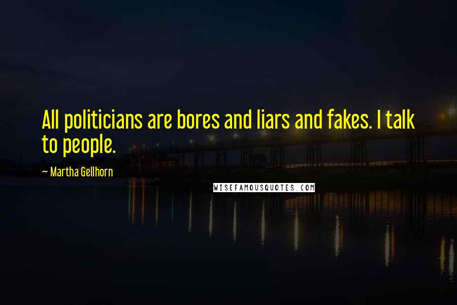 Martha Gellhorn Quotes: All politicians are bores and liars and fakes. I talk to people.