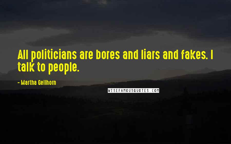 Martha Gellhorn Quotes: All politicians are bores and liars and fakes. I talk to people.