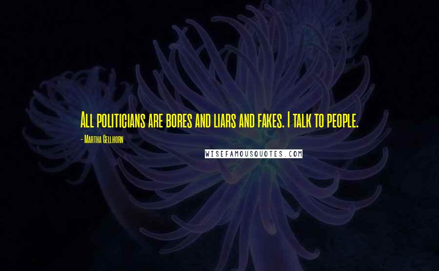 Martha Gellhorn Quotes: All politicians are bores and liars and fakes. I talk to people.