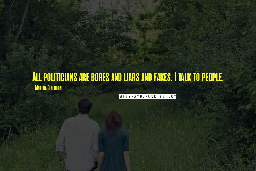 Martha Gellhorn Quotes: All politicians are bores and liars and fakes. I talk to people.