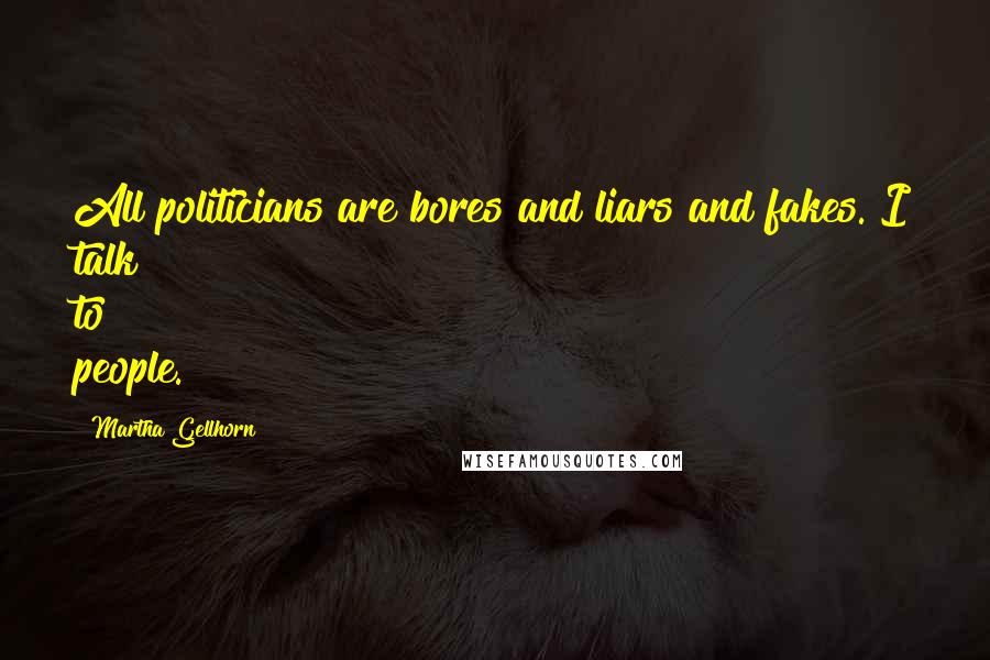 Martha Gellhorn Quotes: All politicians are bores and liars and fakes. I talk to people.