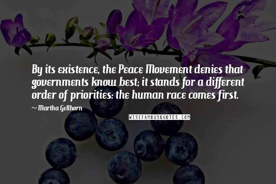 Martha Gellhorn Quotes: By its existence, the Peace Movement denies that governments know best; it stands for a different order of priorities: the human race comes first.