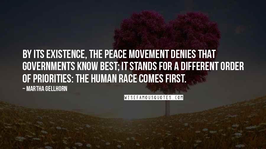 Martha Gellhorn Quotes: By its existence, the Peace Movement denies that governments know best; it stands for a different order of priorities: the human race comes first.