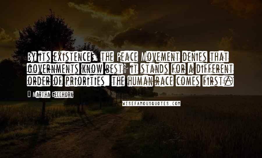 Martha Gellhorn Quotes: By its existence, the Peace Movement denies that governments know best; it stands for a different order of priorities: the human race comes first.