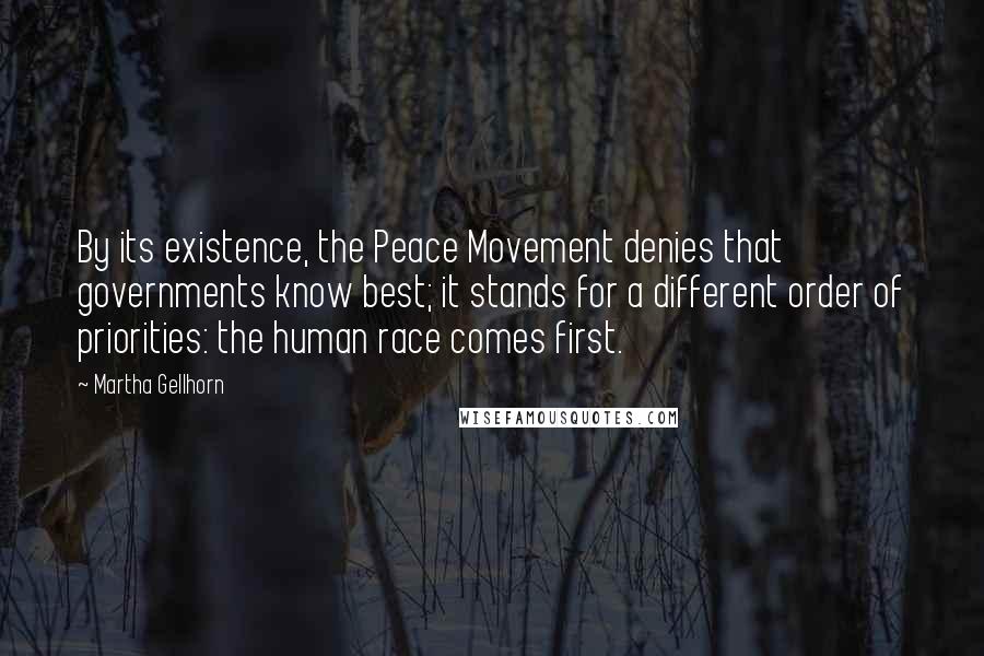 Martha Gellhorn Quotes: By its existence, the Peace Movement denies that governments know best; it stands for a different order of priorities: the human race comes first.