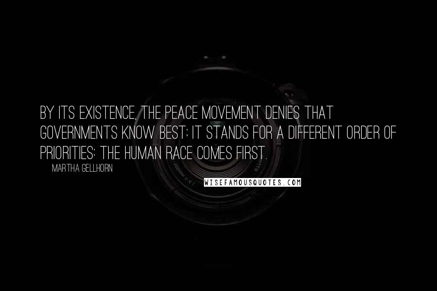 Martha Gellhorn Quotes: By its existence, the Peace Movement denies that governments know best; it stands for a different order of priorities: the human race comes first.