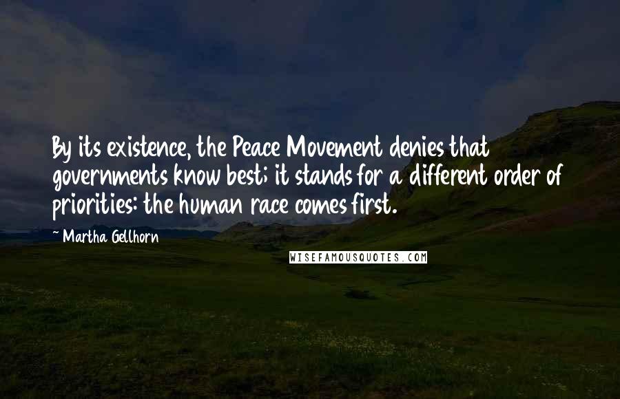 Martha Gellhorn Quotes: By its existence, the Peace Movement denies that governments know best; it stands for a different order of priorities: the human race comes first.