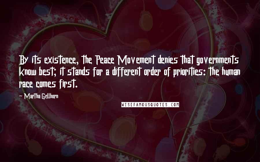 Martha Gellhorn Quotes: By its existence, the Peace Movement denies that governments know best; it stands for a different order of priorities: the human race comes first.