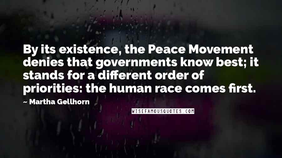 Martha Gellhorn Quotes: By its existence, the Peace Movement denies that governments know best; it stands for a different order of priorities: the human race comes first.