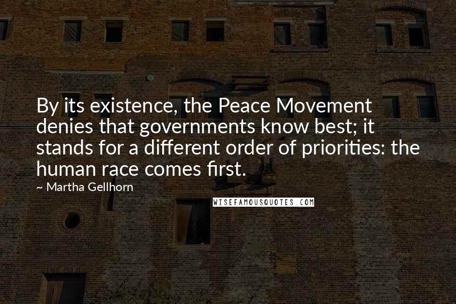 Martha Gellhorn Quotes: By its existence, the Peace Movement denies that governments know best; it stands for a different order of priorities: the human race comes first.