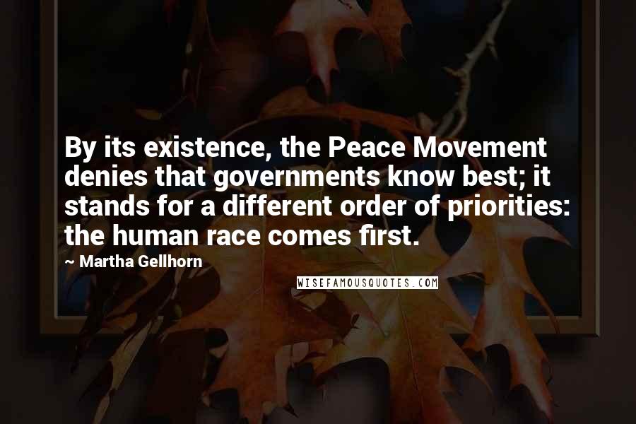 Martha Gellhorn Quotes: By its existence, the Peace Movement denies that governments know best; it stands for a different order of priorities: the human race comes first.