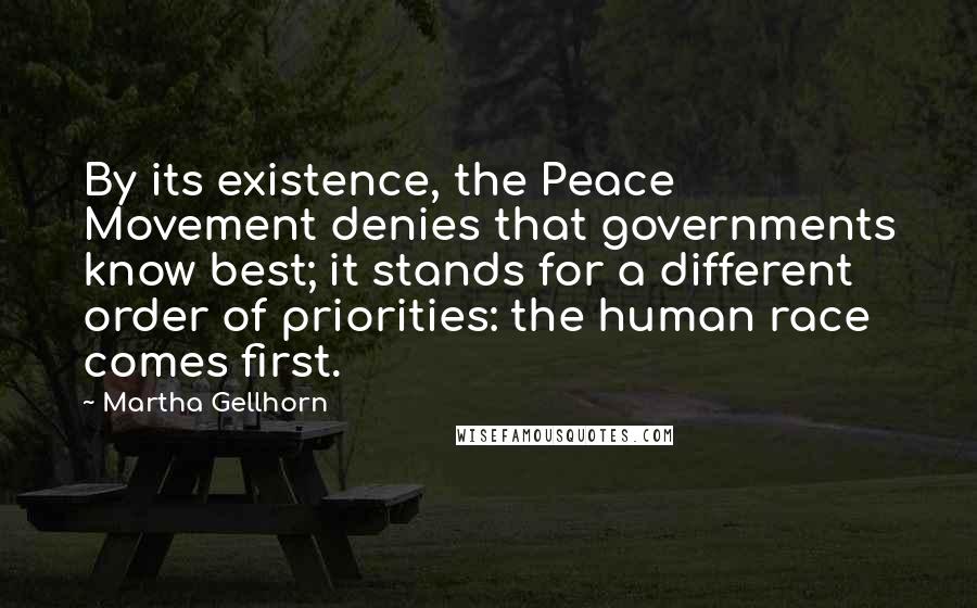 Martha Gellhorn Quotes: By its existence, the Peace Movement denies that governments know best; it stands for a different order of priorities: the human race comes first.