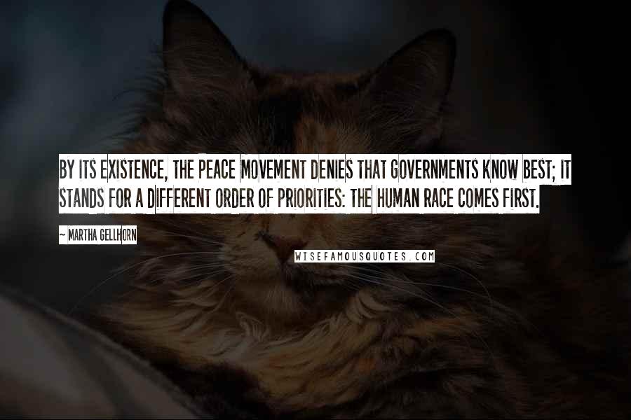 Martha Gellhorn Quotes: By its existence, the Peace Movement denies that governments know best; it stands for a different order of priorities: the human race comes first.