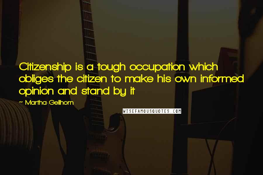 Martha Gellhorn Quotes: Citizenship is a tough occupation which obliges the citizen to make his own informed opinion and stand by it