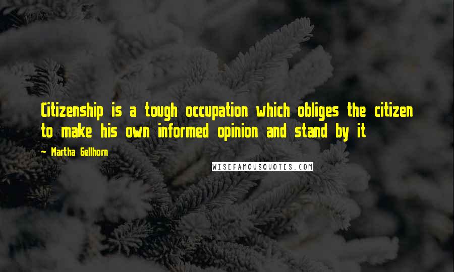 Martha Gellhorn Quotes: Citizenship is a tough occupation which obliges the citizen to make his own informed opinion and stand by it