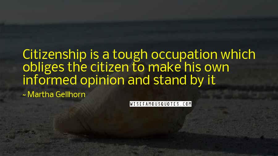 Martha Gellhorn Quotes: Citizenship is a tough occupation which obliges the citizen to make his own informed opinion and stand by it