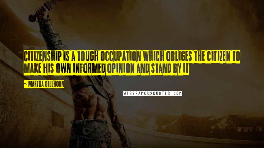 Martha Gellhorn Quotes: Citizenship is a tough occupation which obliges the citizen to make his own informed opinion and stand by it