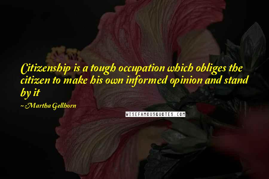 Martha Gellhorn Quotes: Citizenship is a tough occupation which obliges the citizen to make his own informed opinion and stand by it