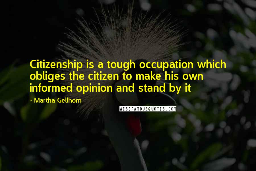 Martha Gellhorn Quotes: Citizenship is a tough occupation which obliges the citizen to make his own informed opinion and stand by it