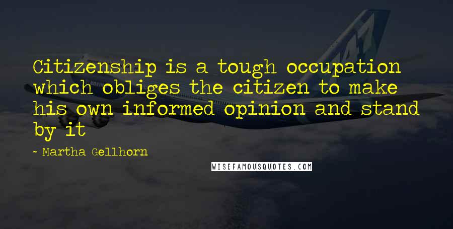 Martha Gellhorn Quotes: Citizenship is a tough occupation which obliges the citizen to make his own informed opinion and stand by it