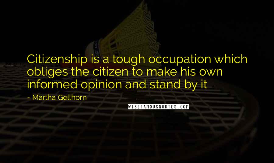 Martha Gellhorn Quotes: Citizenship is a tough occupation which obliges the citizen to make his own informed opinion and stand by it