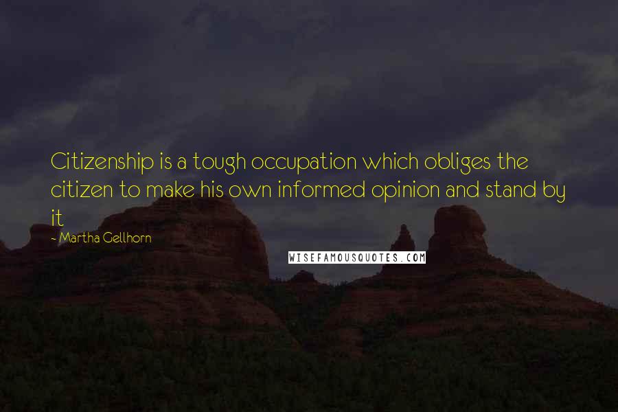 Martha Gellhorn Quotes: Citizenship is a tough occupation which obliges the citizen to make his own informed opinion and stand by it