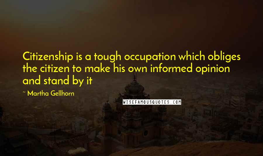 Martha Gellhorn Quotes: Citizenship is a tough occupation which obliges the citizen to make his own informed opinion and stand by it