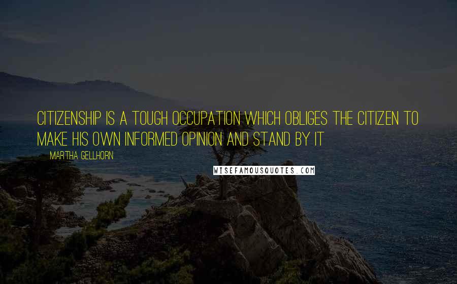 Martha Gellhorn Quotes: Citizenship is a tough occupation which obliges the citizen to make his own informed opinion and stand by it