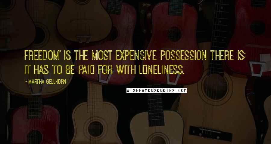 Martha Gellhorn Quotes: Freedom' is the most expensive possession there is; it has to be paid for with loneliness.