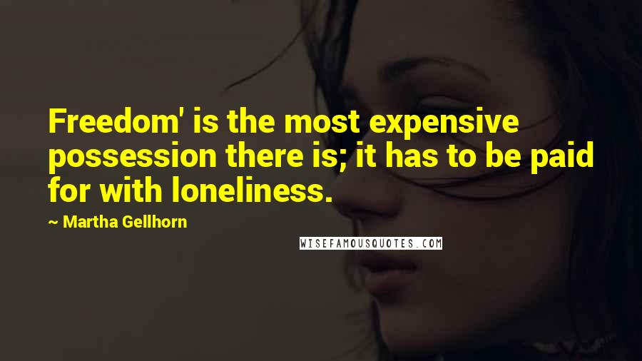Martha Gellhorn Quotes: Freedom' is the most expensive possession there is; it has to be paid for with loneliness.