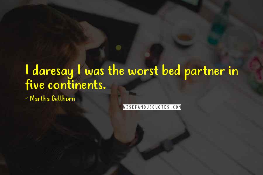 Martha Gellhorn Quotes: I daresay I was the worst bed partner in five continents.