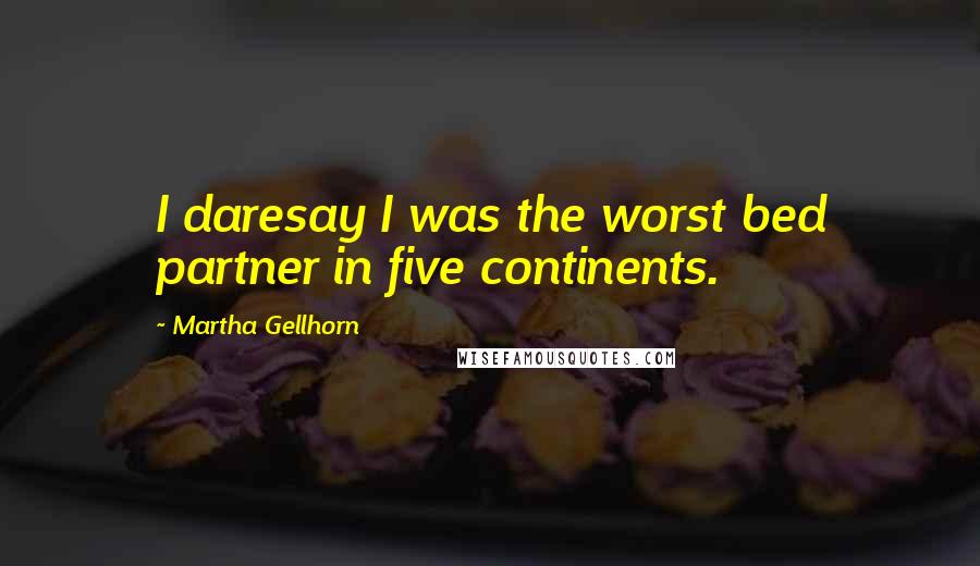 Martha Gellhorn Quotes: I daresay I was the worst bed partner in five continents.