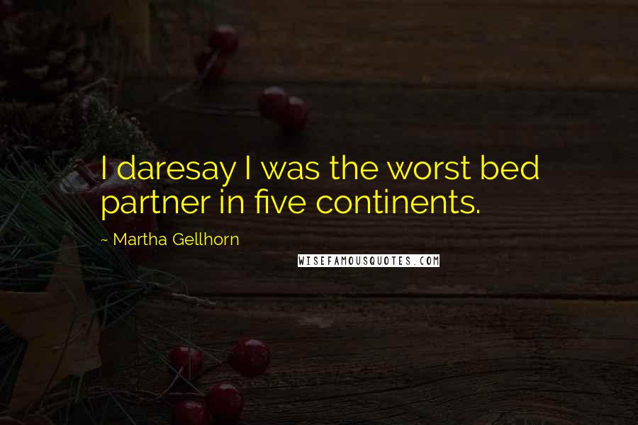 Martha Gellhorn Quotes: I daresay I was the worst bed partner in five continents.