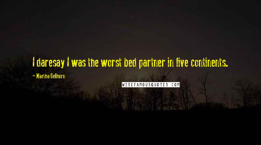 Martha Gellhorn Quotes: I daresay I was the worst bed partner in five continents.