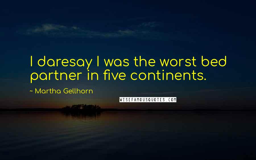 Martha Gellhorn Quotes: I daresay I was the worst bed partner in five continents.