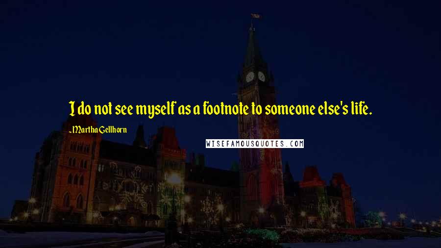 Martha Gellhorn Quotes: I do not see myself as a footnote to someone else's life.