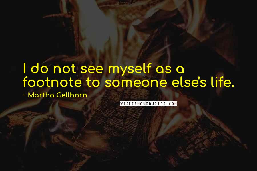 Martha Gellhorn Quotes: I do not see myself as a footnote to someone else's life.