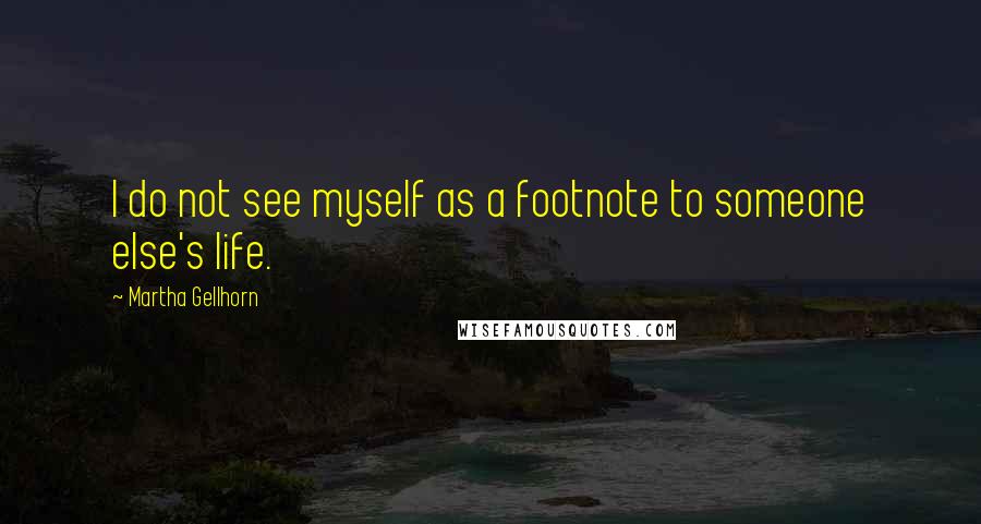 Martha Gellhorn Quotes: I do not see myself as a footnote to someone else's life.