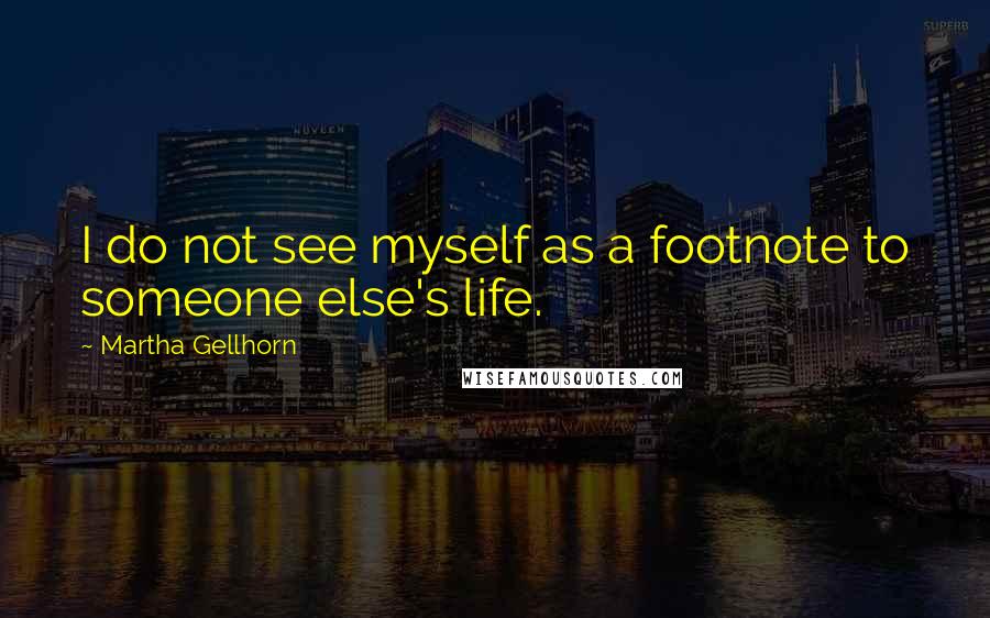 Martha Gellhorn Quotes: I do not see myself as a footnote to someone else's life.