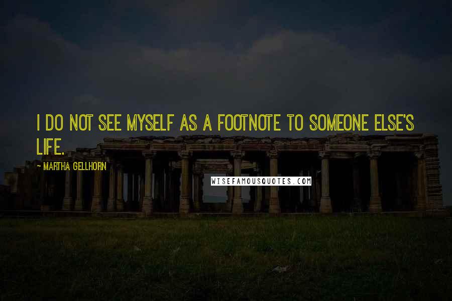 Martha Gellhorn Quotes: I do not see myself as a footnote to someone else's life.