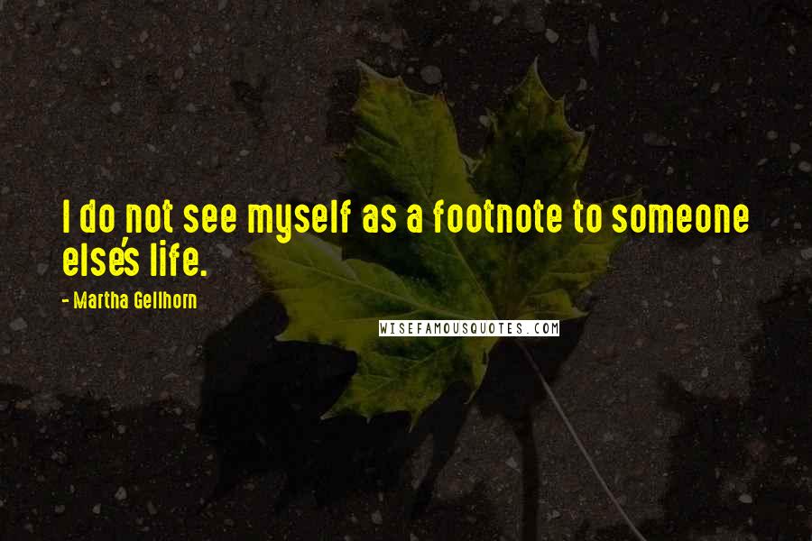 Martha Gellhorn Quotes: I do not see myself as a footnote to someone else's life.