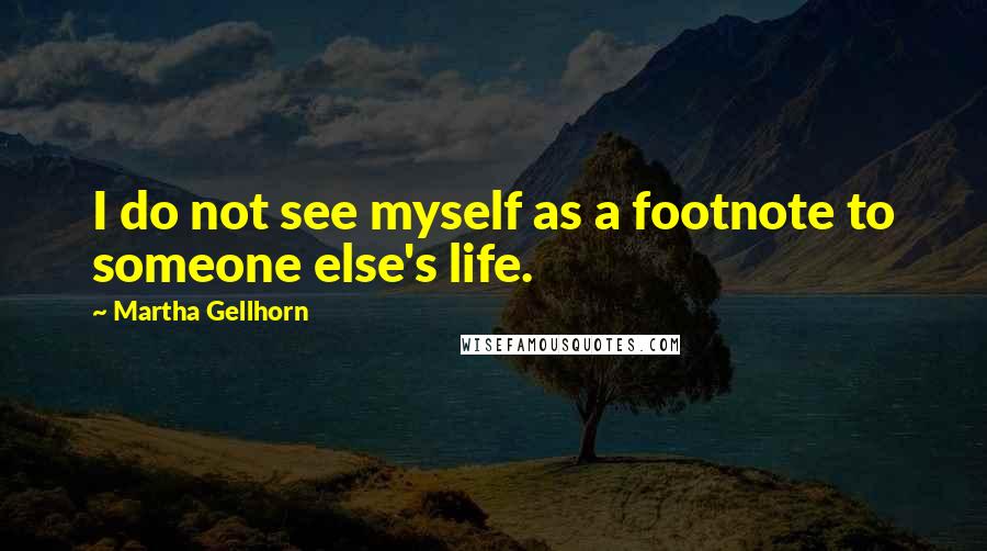 Martha Gellhorn Quotes: I do not see myself as a footnote to someone else's life.