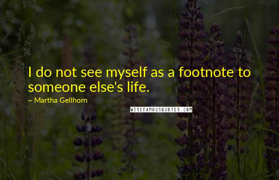 Martha Gellhorn Quotes: I do not see myself as a footnote to someone else's life.