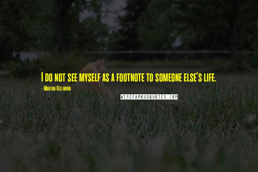 Martha Gellhorn Quotes: I do not see myself as a footnote to someone else's life.