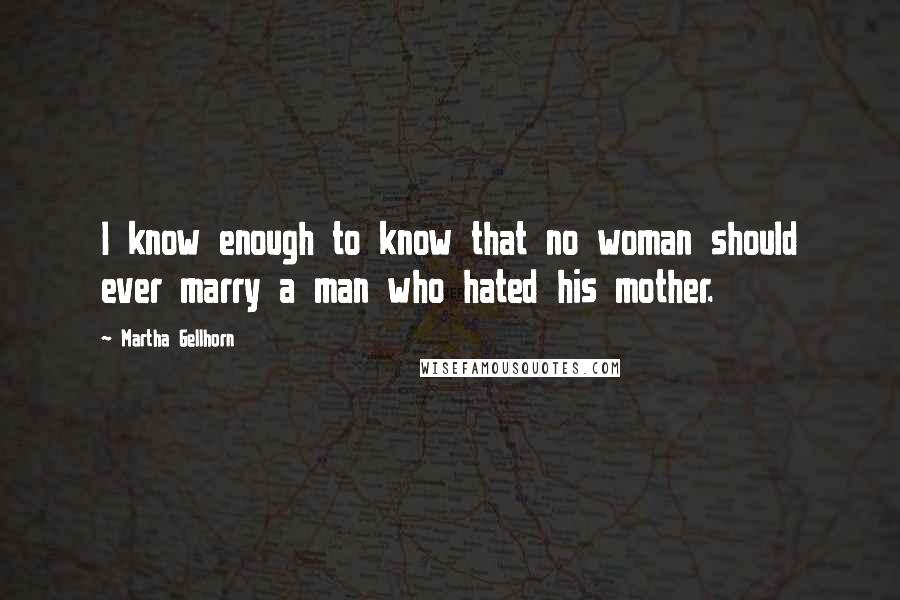 Martha Gellhorn Quotes: I know enough to know that no woman should ever marry a man who hated his mother.