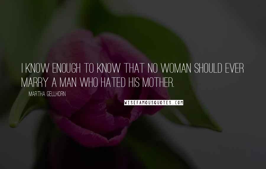 Martha Gellhorn Quotes: I know enough to know that no woman should ever marry a man who hated his mother.