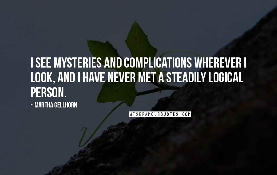 Martha Gellhorn Quotes: I see mysteries and complications wherever I look, and I have never met a steadily logical person.