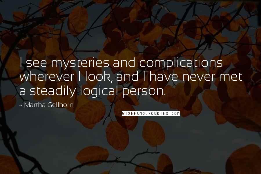 Martha Gellhorn Quotes: I see mysteries and complications wherever I look, and I have never met a steadily logical person.