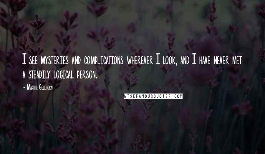 Martha Gellhorn Quotes: I see mysteries and complications wherever I look, and I have never met a steadily logical person.